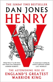 Henry V : The Astonishing Rise of England's Greatest Warrior King by Dan Jones