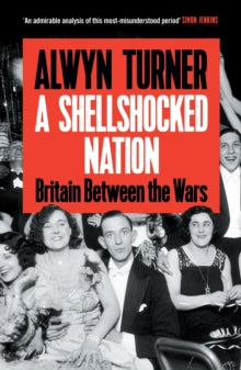 A Shellshocked Nation : Britain Between the Wars by Alwyn Turner