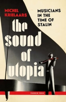 The Sound of Utopia : Musicians in the Time of Stalin by Michel Krielaars