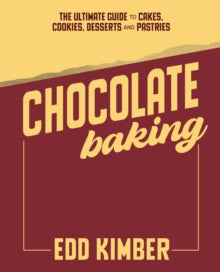 Chocolate Baking : The Ultimate Guide to Cakes, Cookies, Desserts & Pastries by Edd Kimber