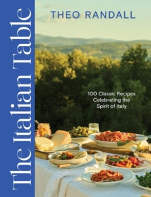The Italian Table : 100 Classic Recipes Celebrating the Spirit of Italy by Theo Randall