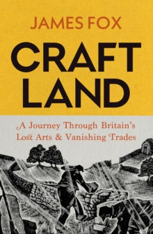 Craftland : A Journey Through Britain’s Lost Arts and Vanishing Trades by James Fox