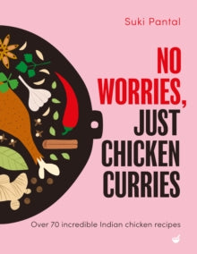 No Worries, Just Chicken Curries : Over 70 incredible Indian chicken recipes by Suki Pantal