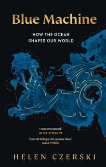 Blue Machine : How the Ocean Shapes Our World by Helen Czerski