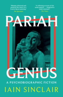 Pariah Genius : A Psychobiographic Fiction by Iain Sinclair