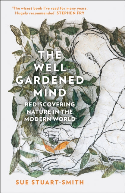 The Well Gardened Mind : Rediscovering Nature in the Modern World by Sue Stuart-Smith