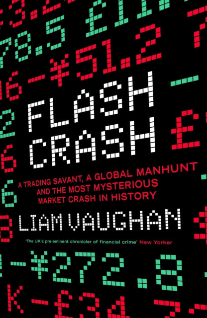 Flash Crash : A Trading Savant, a Global Manhunt and the Most Mysterious Market Crash in History by Liam Vaughan