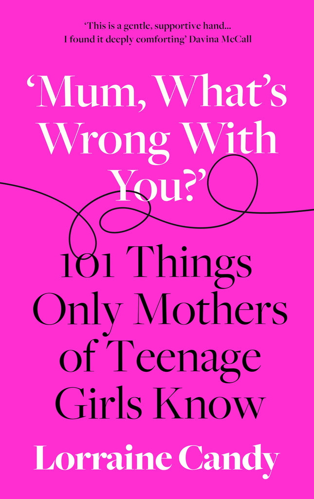 'Mum, What's Wrong with You?' : 101 Things Only Mothers of Teenage Girls Know by Lorraine Candy