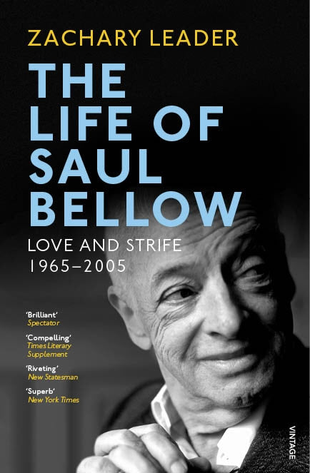 The Life of Saul Bellow : Love and Strife, 1965-2005 by Zachary Leader