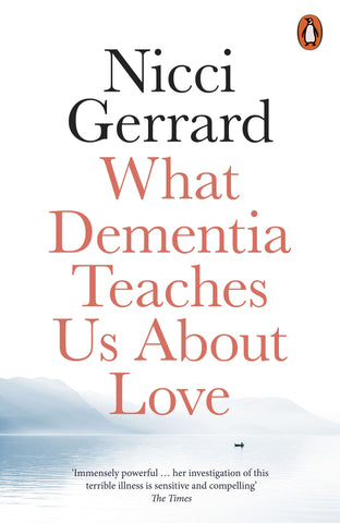 What Dementia Teaches Us About Love by Nicci Gerrard