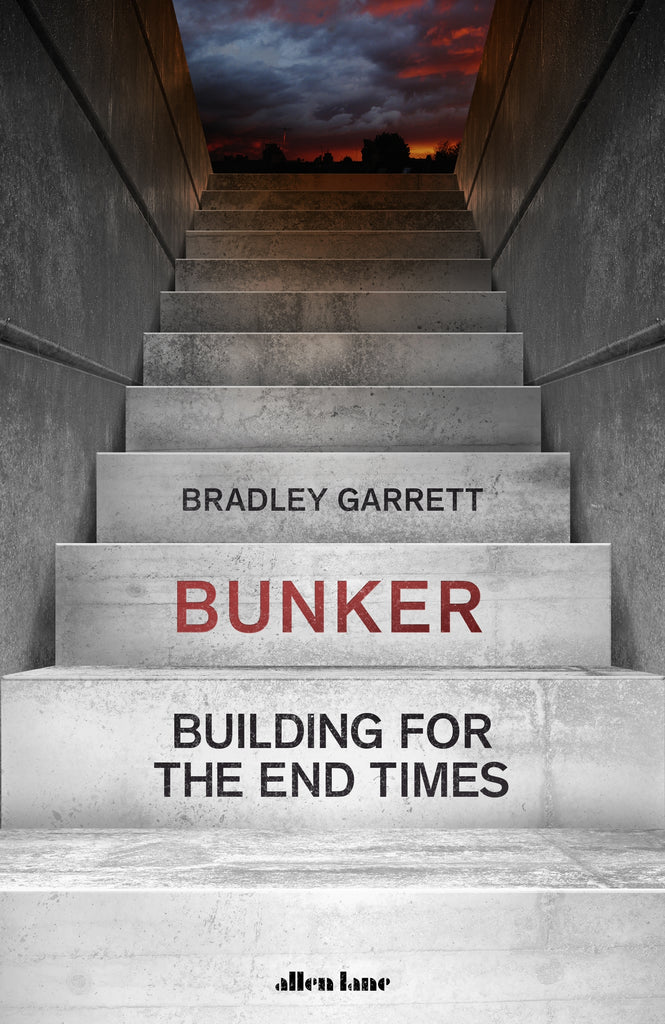 Bunker : Building for the End Times by Bradley Garrett