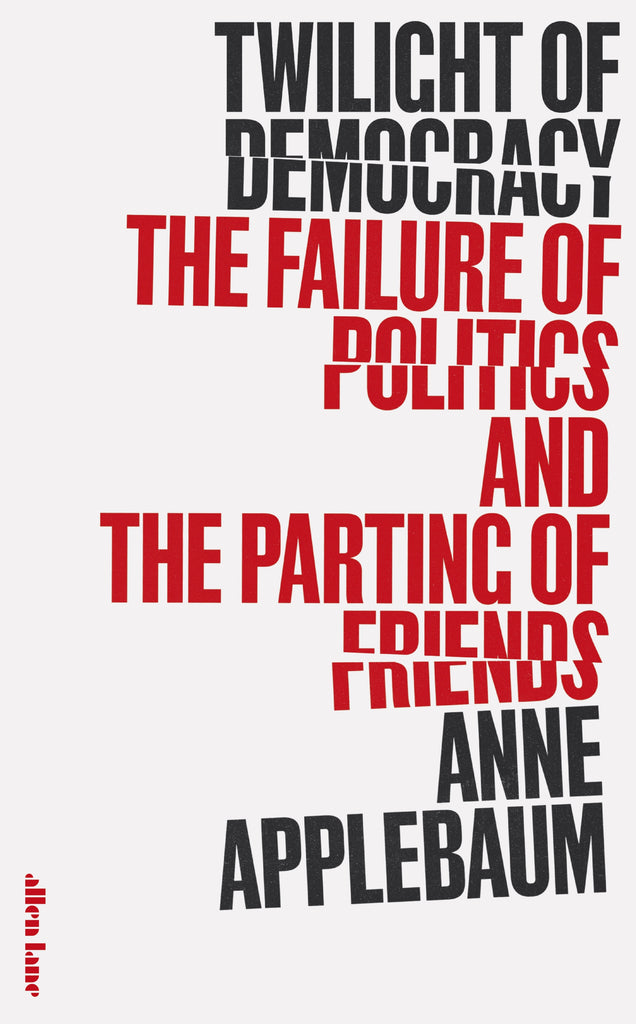Twilight of Democracy : The Failure of Politics and the Parting of Friends by Anne Applebaum