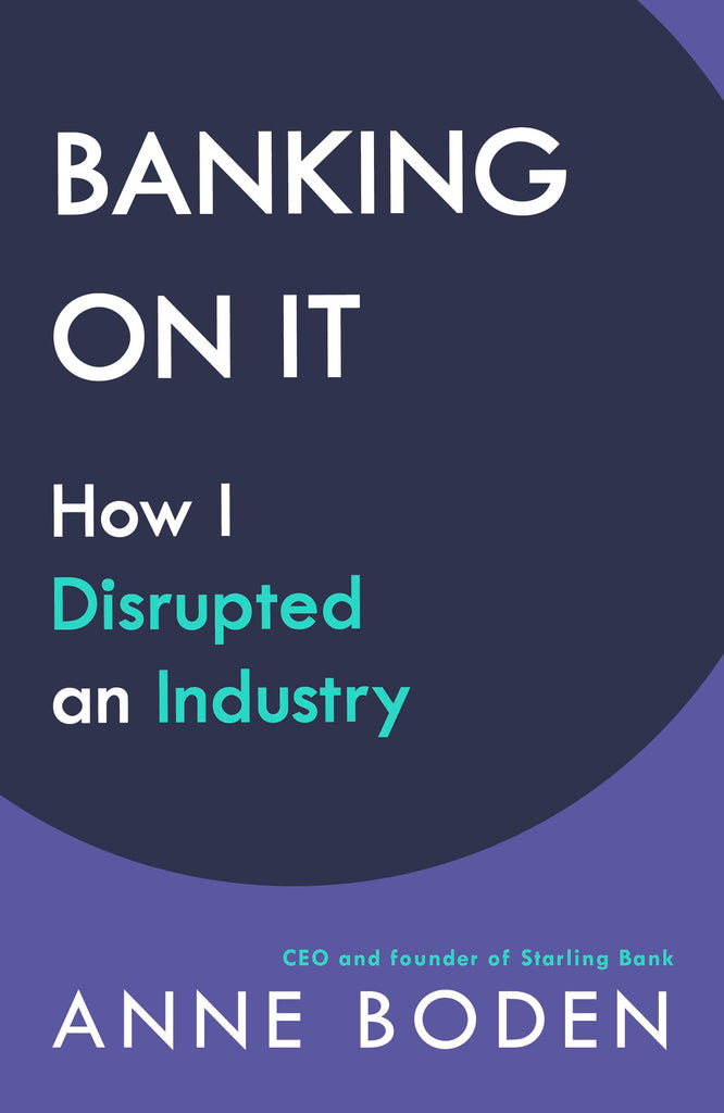 BANKING ON IT : How I Disrupted an Industry by Anne Boden