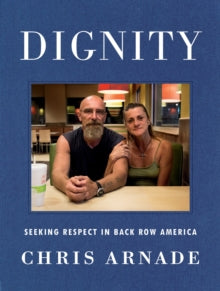 Dignity : Seeking Respect in Back Row America by Chris Arnade