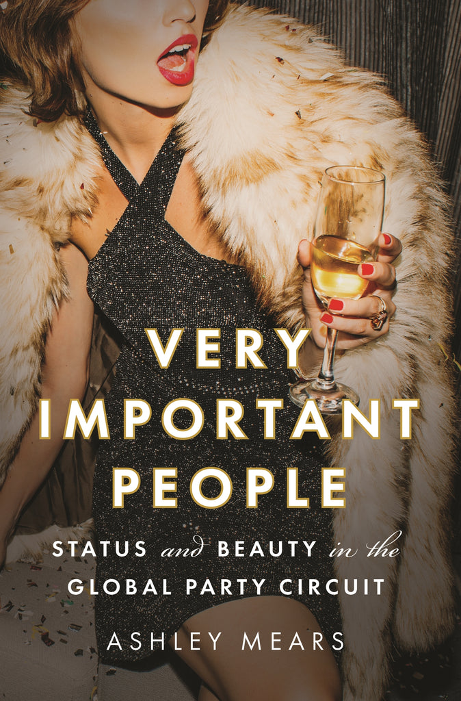 Very Important People : Status and Beauty in the Global Party Circuit by Ashley Mears