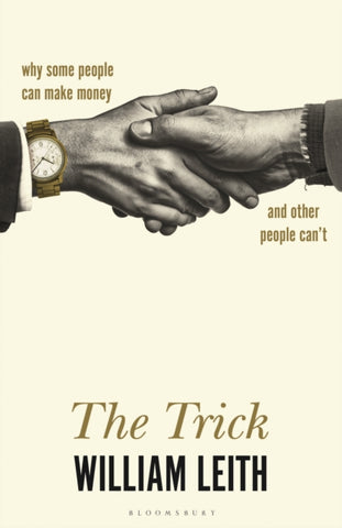 The Trick : Why Some People Can Make Money and Other People Can't by William Leith