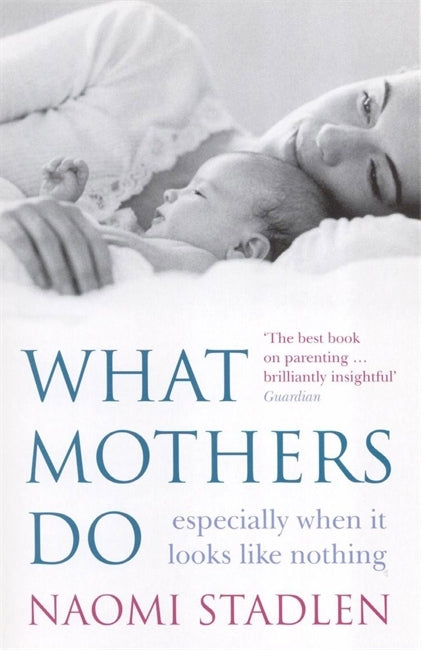 What Mothers Do: Especially When It Looks Like Nothing by Naomi Stadlen