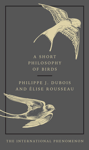 A Short Philosophy of Birds by Philippe J. Dubois & Elise Rousseau