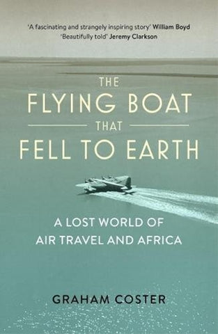 The Flying Boat That Fell to Earth : A Lost World of Air Travel and Africa by Graham Coster