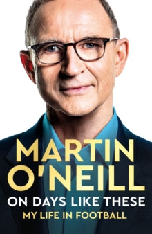 On Days Like These : My Life in Football by Martin O'Neill