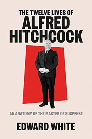 The Twelve Lives of Alfred Hitchcock by Edward White