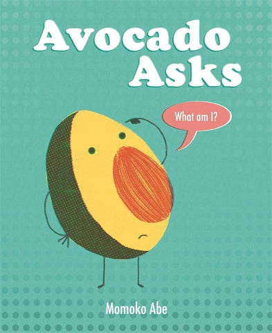 Avocado Asks : What Am I? by Momoko Abe