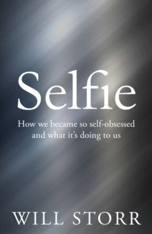 Selfie : How We Became So Self-Obsessed and What it's Doing to Us