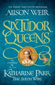Six Tudor Queens: Katharine Parr, The Sixth Wife : Six Tudor Queens 6 by Alison Weir