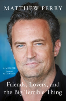Friends, Lovers and the Big Terrible Thing by Matthew Perry