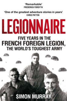 Legionnaire : Five Years in the French Foreign Legion, the World's Toughest Army by Simon Murray