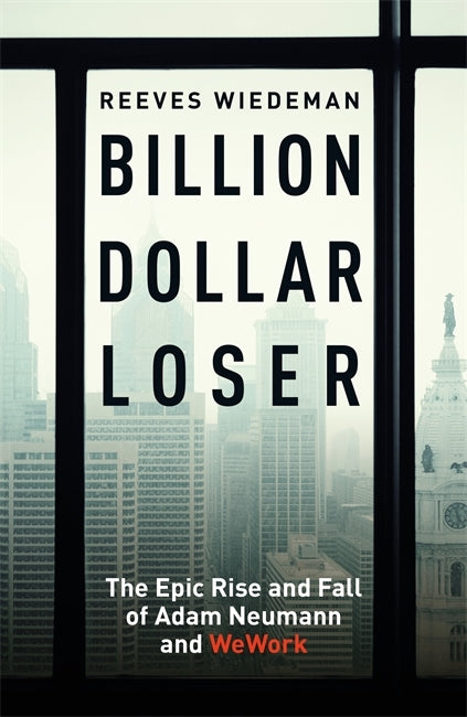 Billion Dollar Loser : The Epic Rise and Fall of WeWork by Reeves Wiedeman