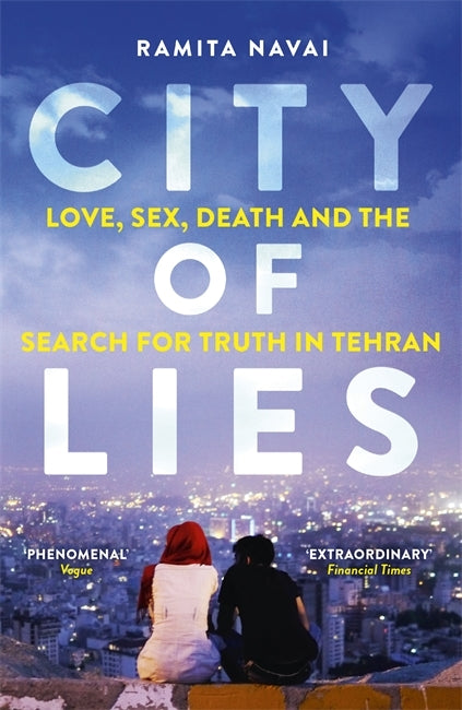 City of Lies : Love, Sex, Death and the Search for Truth in Tehran by Ramita Navai