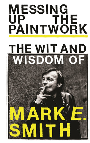 Messing Up the Paintwork : The Wit and Wisdom of Mark E. Smith