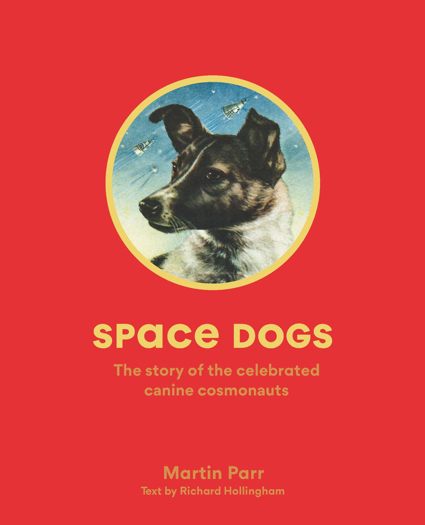 Space Dogs: The Story of the Celebrated Canine Cosmonauts by Martin Parr and Richard Hollingham