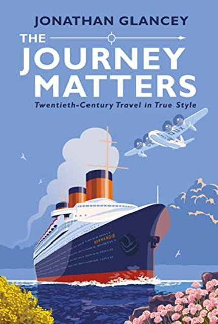 The Journey Matters : Twentieth-Century Travel in True Style by Jonathan Glancey