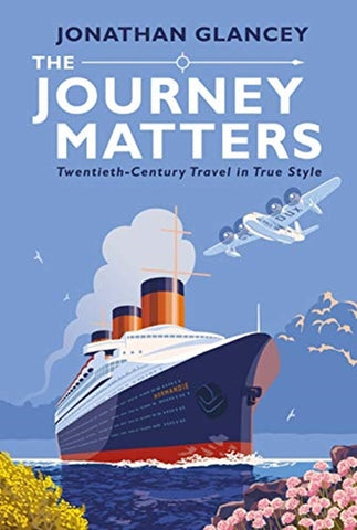The Journey Matters : Twentieth-Century Travel in True Style by Jonathan Glancey