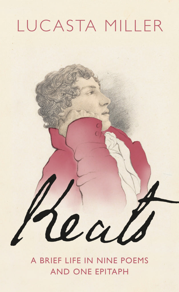 Keats : A Brief Life in Nine Poems and One Epitaph by Lucasta Miller