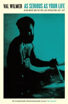 As Serious As Your Life : Black Music and the Free Jazz Revolution, 1957-1977 by Val Wilmer