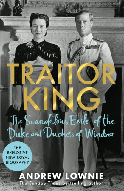 Traitor King : The Scandalous Exile of the Duke and Duchess of Windsor: by Andrew Lownie