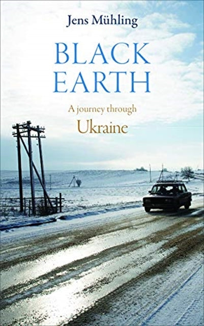 Black Earth : A Journey Through Ukraine by Jens Muhling