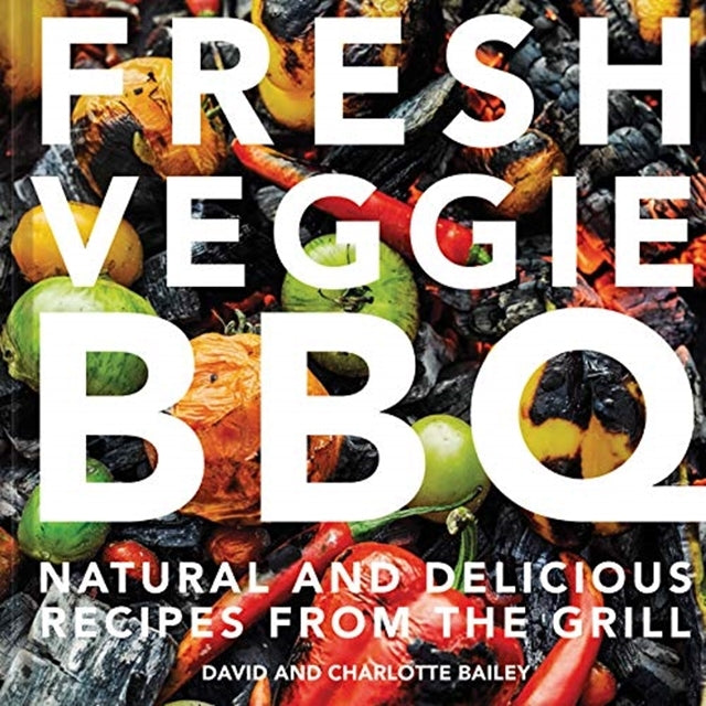Fresh Veggie BBQ: All-natural and delicious recipes from the grill by David and Charlotte Bailey