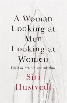 A Woman Looking at Men Looking at Women : Essays on Art, Sex, and the Mind by Siri Hustvedt