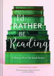 I'd Rather Be Reading : A Library of Art for Book Lovers by Guinevere De La Mare
