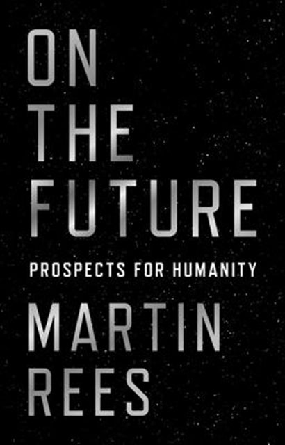 On the Future: Prospects for Humanity by Martin Rees