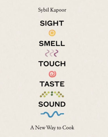 Sight Smell Touch Taste Sound: A New Way to Cook by Sybil Kapoor
