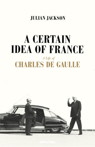 A Certain Idea of France: The Life of Charles de Gaulle by Julian Jackson
