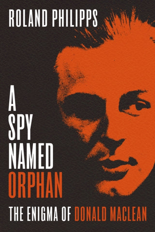 A Spy Named Orphan: The Enigma of Donald Maclean by Roland Philipps