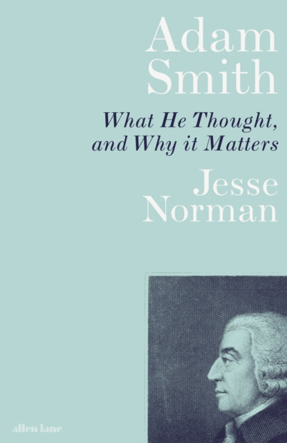 Adam Smith: What He Thought, and Why it Matters by Jesse Norman