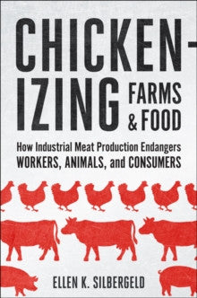 Chickenizing Farms and Food : How Industrial Meat Production Endangers Workers, Animals, and Consumers by Ellen K. Silbergeld