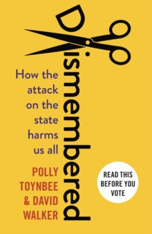 Dismembered : How the Attack on the State Harms Us All by Polly Toynbee & David Walker